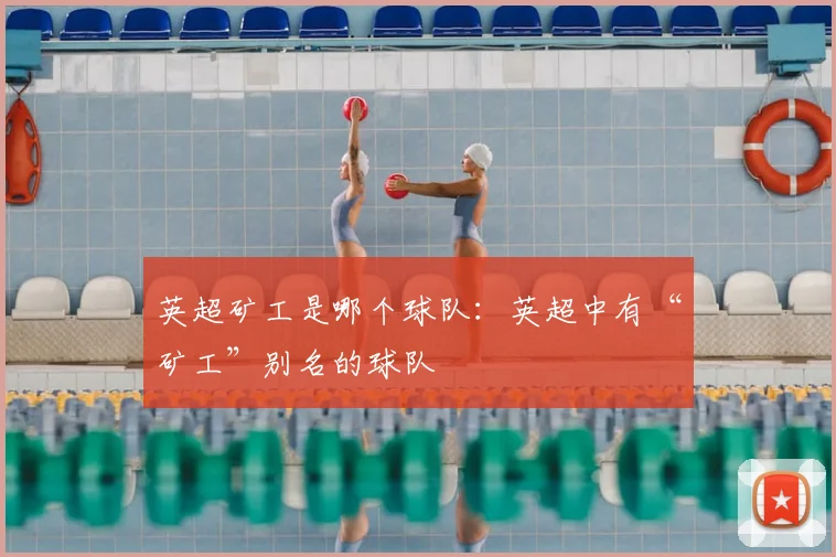 英超矿工是哪个球队：英超中有“矿工”别名的球队