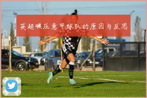 英超碾压意甲球队的原因与反思