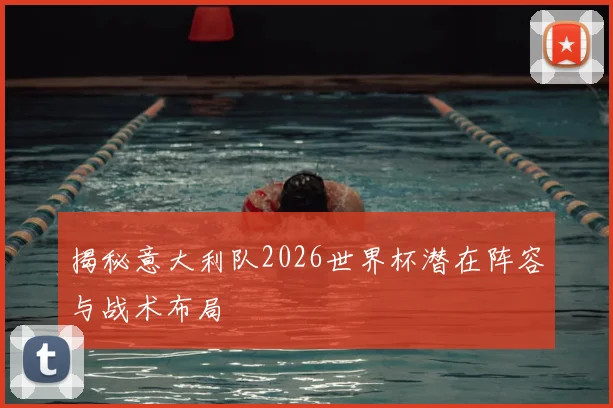 揭秘意大利队2026世界杯潜在阵容与战术布局