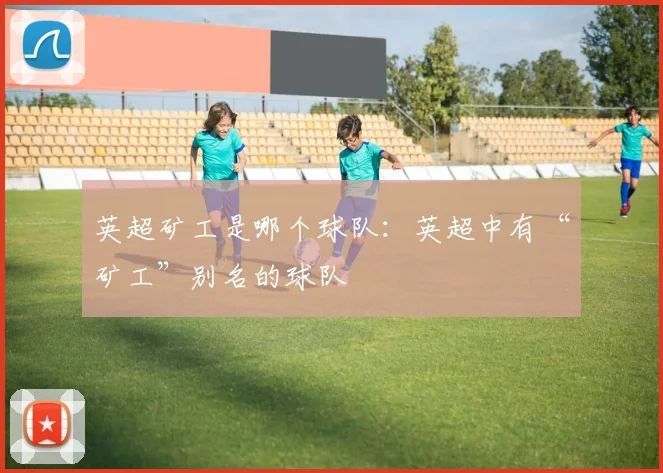 英超矿工是哪个球队：英超中有“矿工”别名的球队