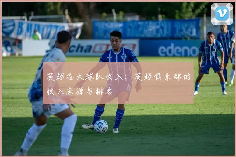 英超各大球队收入：英超俱乐部的收入来源与排名