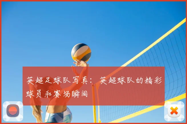 英超足球队写真：英超球队的精彩球员和赛场瞬间