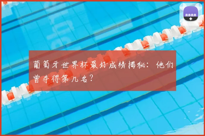 葡萄牙世界杯最好成绩揭秘：他们曾夺得第几名？