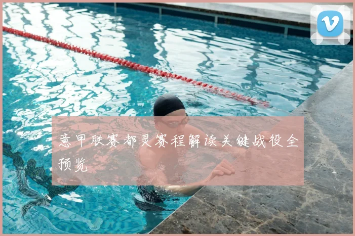 意甲联赛都灵赛程解读关键战役全预览