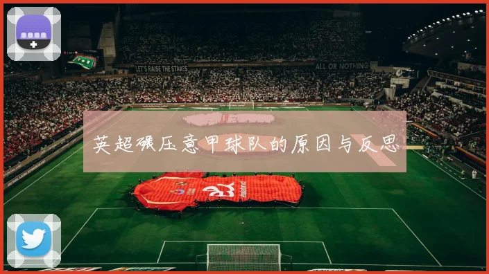 英超碾压意甲球队的原因与反思